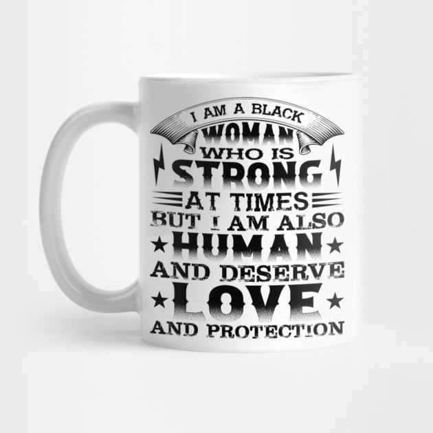 I am a black woman who is strong at times but i am also human and deserve love and protection, Black History Month by UrbanLifeApparel