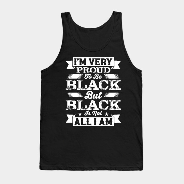 I'm very proud to be black but black is not all I am, Black History Month Tank Top by UrbanLifeApparel