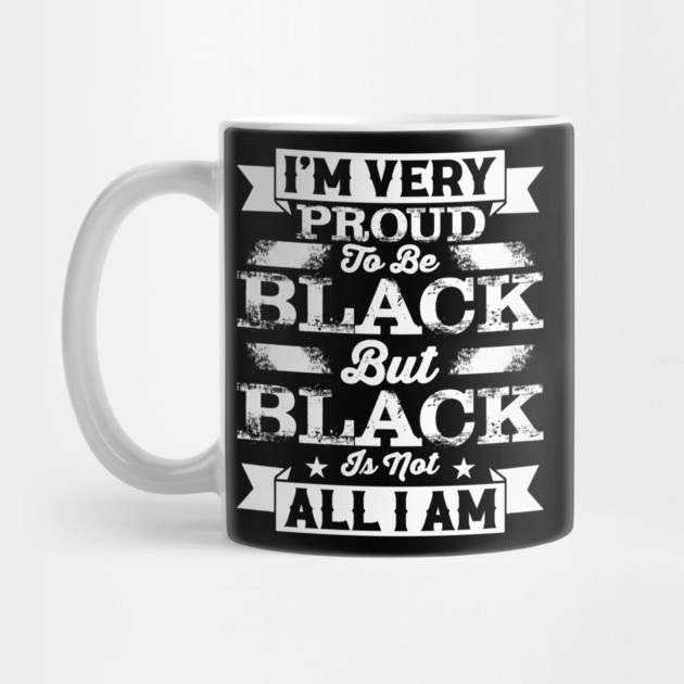 I'm very proud to be black but black is not all I am, Black History Month by UrbanLifeApparel