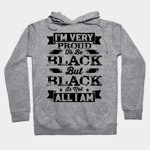 I'm very proud to be black but black is not all I am, Black History Month Hoodie by UrbanLifeApparel
