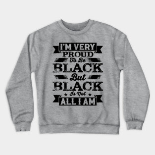 I'm very proud to be black but black is not all I am, Black History Month Crewneck Sweatshirt