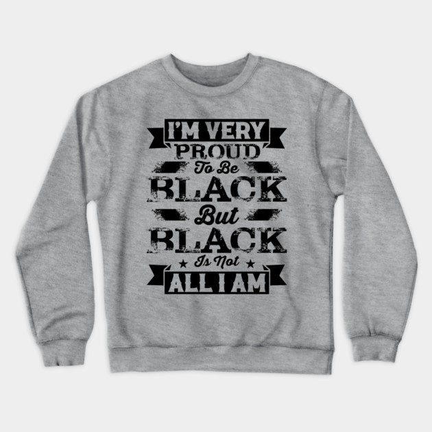 I'm very proud to be black but black is not all I am, Black History Month Crewneck Sweatshirt by UrbanLifeApparel