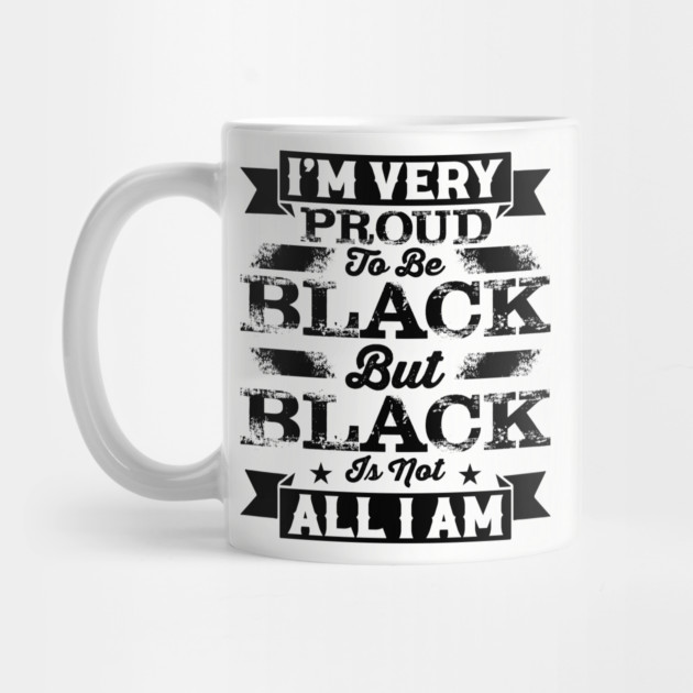 I'm very proud to be black but black is not all I am, Black History Month by UrbanLifeApparel