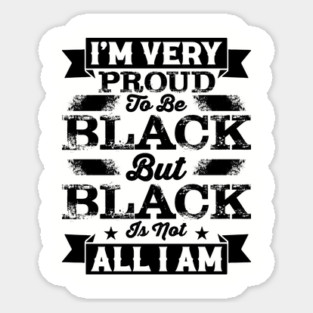 I'm very proud to be black but black is not all I am, Black History Month Sticker