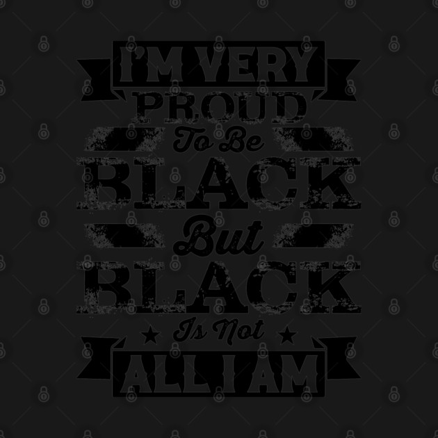 I'm very proud to be black but black is not all I am, Black History Month by UrbanLifeApparel