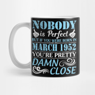 Nobody Is Perfect But If You Were Born In March 1952 You're Pretty Damn Close Mug