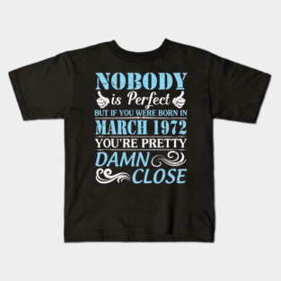 Nobody Is Perfect But If You Were Born In March 1972 You're Pretty Damn Close Kids T-Shirt