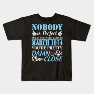 Nobody Is Perfect But If You Were Born In March 1974 You're Pretty Damn Close Kids T-Shirt