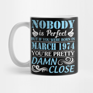 Nobody Is Perfect But If You Were Born In March 1974 You're Pretty Damn Close Mug