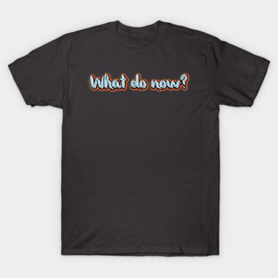 What do now? T-Shirt