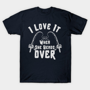 I LOVE IT WHEN SHE BENDS OVER FUNNY FISHING GIFT T-Shirt