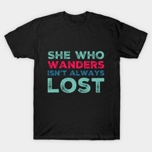 She who wanders isn't always lost Not All Who Wander Are Lost text based wanderer T-Shirt