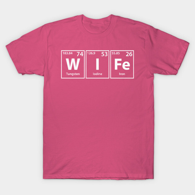 Wife (W-I-Fe) Periodic Table Elements Spelling T-Shirt by Periodic Tees
