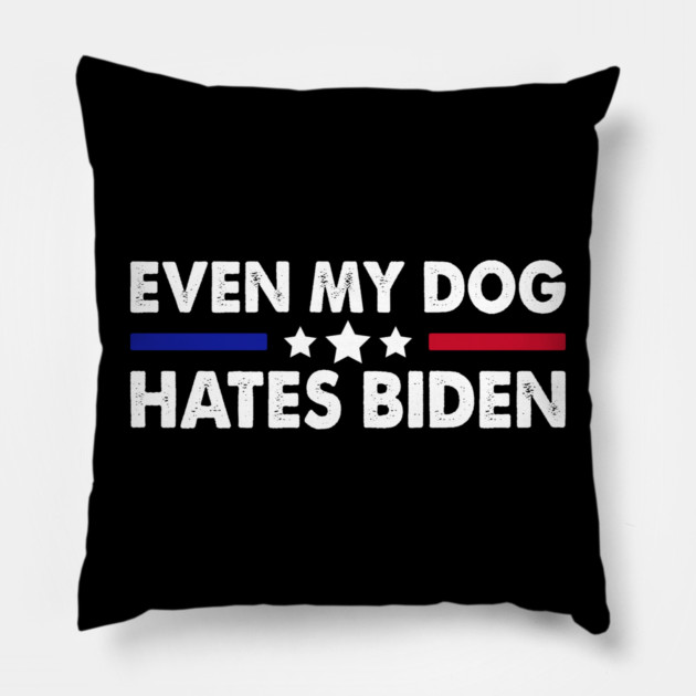 Even My Dog Hates Biden Funny Anti President Joe Biden Dogs Lover Pillow by Tshirtiz