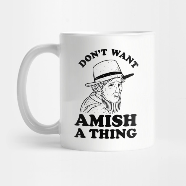 Don't Want Amish A Thing by dumbshirts