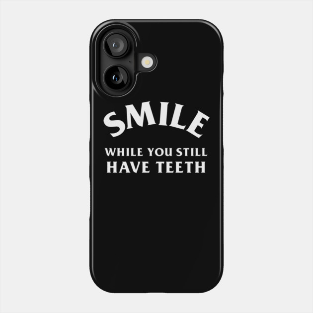 Smile While You Still Have Teeth Phone Case by dumbshirts
