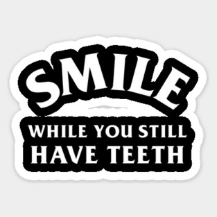 Smile While You Still Have Teeth Sticker