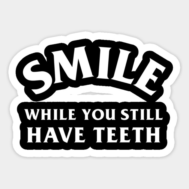 Smile While You Still Have Teeth Sticker by dumbshirts