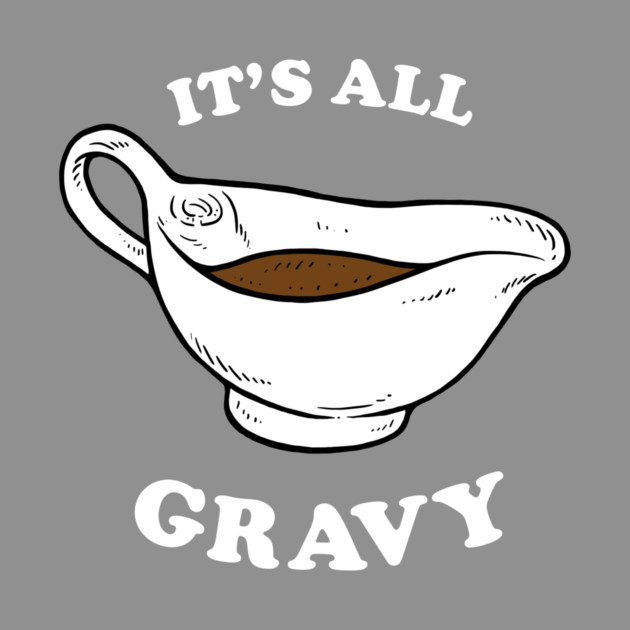 Thanksgiving saying: It's All Gravy by dumbshirts