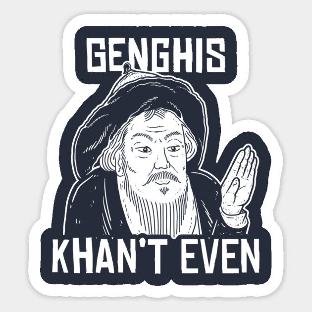 Genghis Can't Even Sticker by dumbshirts
