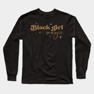 Black Girl Magic, Black Women, Black History Long Sleeve T-Shirt