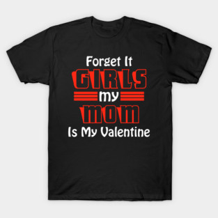Forget It Girls My Mom Is My Valentine Funny Valentines Day T-Shirt