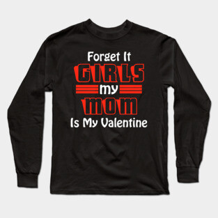 Forget It Girls My Mom Is My Valentine Funny Valentines Day Long Sleeve T-Shirt
