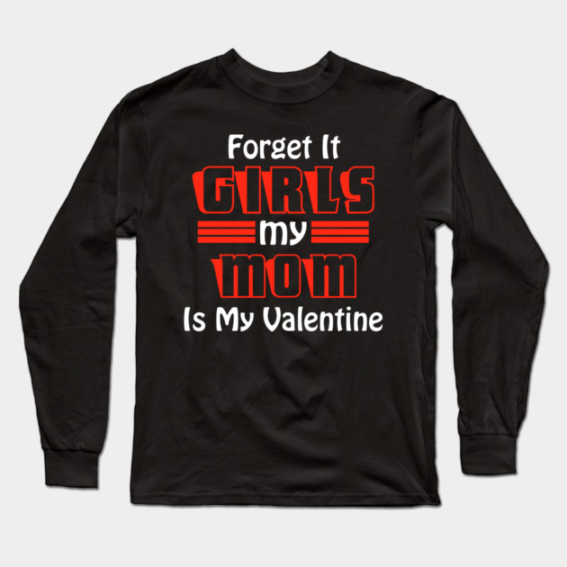 Forget It Girls My Mom Is My Valentine Funny Valentines Day Long Sleeve T-Shirt by DrollDrifter