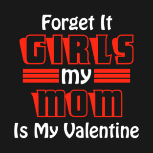 Forget It Girls My Mom Is My Valentine Funny Valentines Day T-Shirt