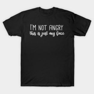 I'm not angry this is just my face funny T-Shirt