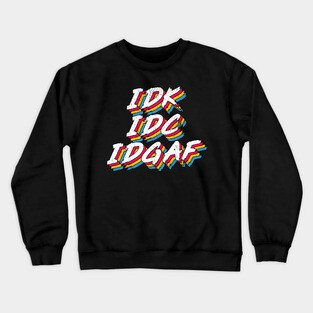 IDK IDC IDGAF Crewneck Sweatshirt