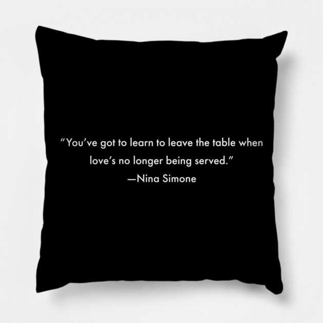 You've got to learn to leave the table when love's no longer being served, Nina Simone Pillow by UrbanLifeApparel