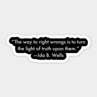 “The way to right wrongs is to turn the light of truth upon them.”  Ida B. Wells Sticker
