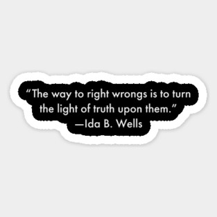 “The way to right wrongs is to turn the light of truth upon them.”  Ida B. Wells Magnet