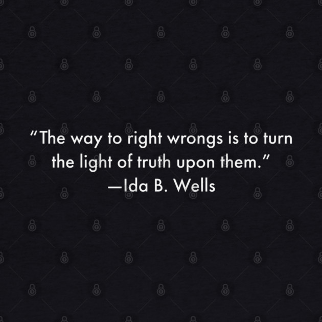 “The way to right wrongs is to turn the light of truth upon them.”  Ida B. Wells by UrbanLifeApparel