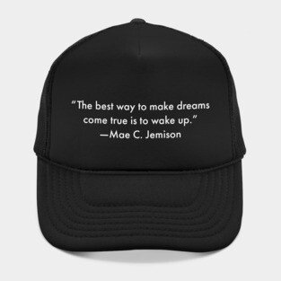 “The best way to make dreams come true is to wake up.”  Mae C. Jemison Hat