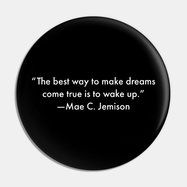 “The best way to make dreams come true is to wake up.”  Mae C. Jemison Pin by UrbanLifeApparel
