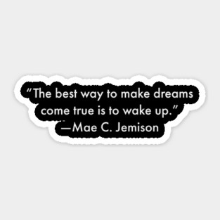 “The best way to make dreams come true is to wake up.”  Mae C. Jemison Sticker