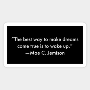 “The best way to make dreams come true is to wake up.”  Mae C. Jemison Magnet