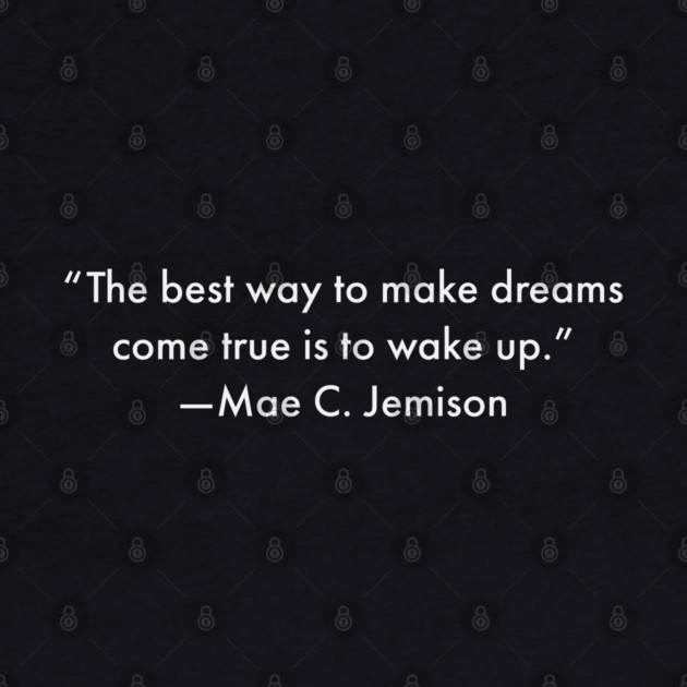 “The best way to make dreams come true is to wake up.”  Mae C. Jemison by UrbanLifeApparel