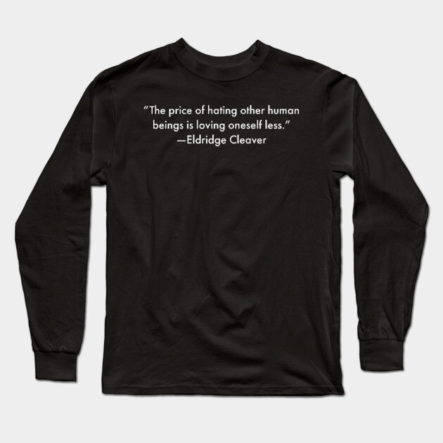 “The price of hating other human beings is loving oneself less.” Eldridge Cleaver Long Sleeve T-Shirt by UrbanLifeApparel