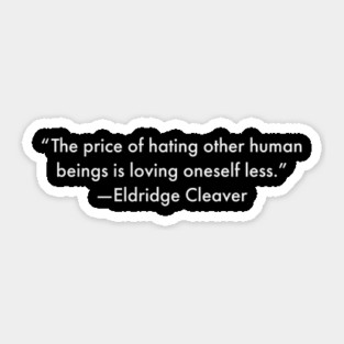 “The price of hating other human beings is loving oneself less.” Eldridge Cleaver Sticker