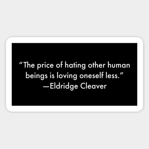 “The price of hating other human beings is loving oneself less.” Eldridge Cleaver Magnet by UrbanLifeApparel