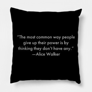 “The most common way people give up their power is by thinking they don’t have any.”  Alice Walker Pillow