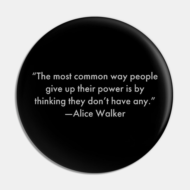 “The most common way people give up their power is by thinking they don’t have any.”  Alice Walker Pin by UrbanLifeApparel