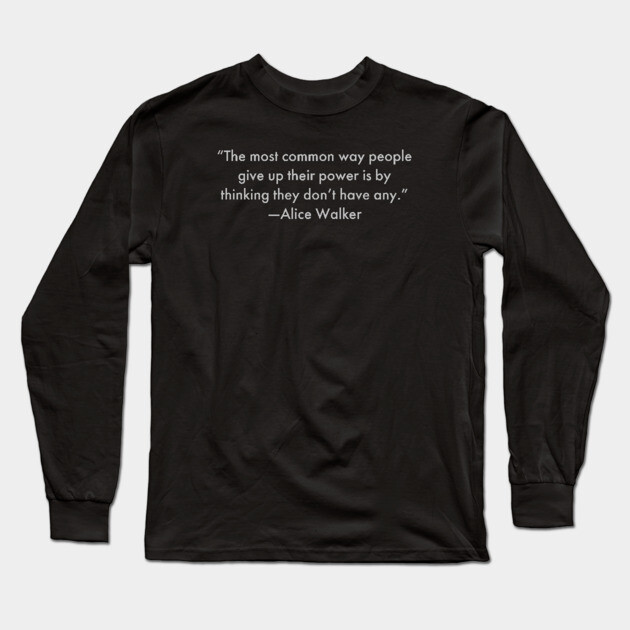 “The most common way people give up their power is by thinking they don’t have any.”  Alice Walker Long Sleeve T-Shirt by UrbanLifeApparel