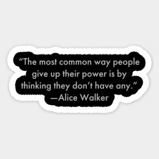 “The most common way people give up their power is by thinking they don’t have any.”  Alice Walker Magnet