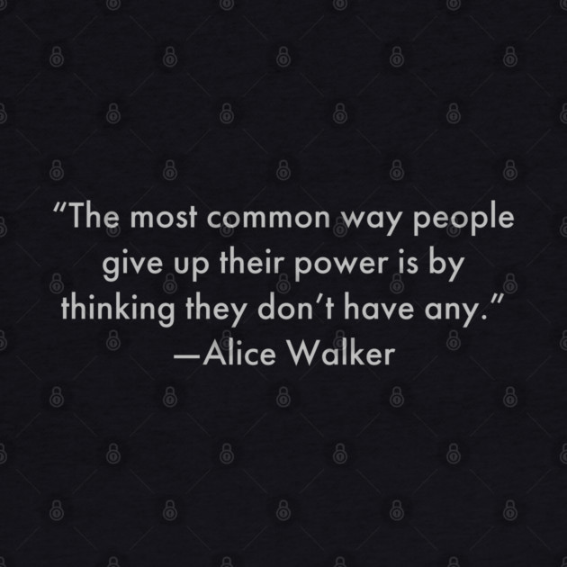 “The most common way people give up their power is by thinking they don’t have any.”  Alice Walker by UrbanLifeApparel