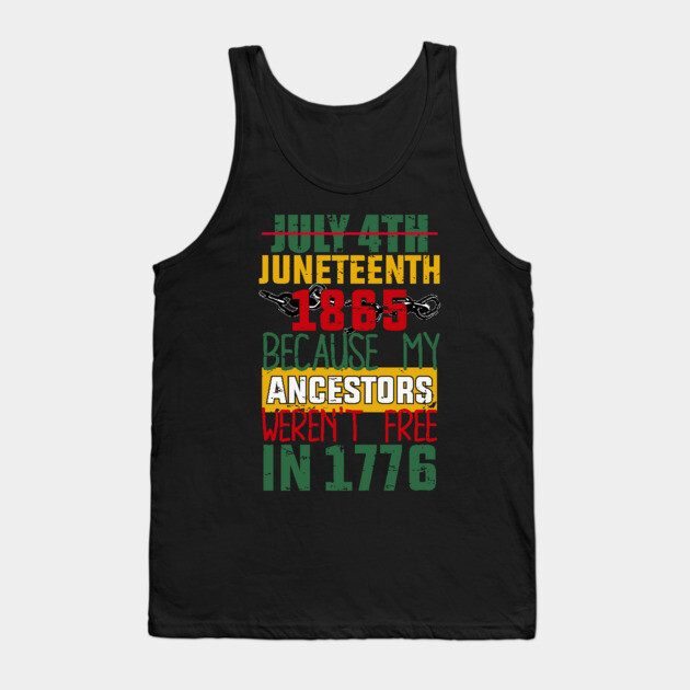 Juneteenth, Black History, Because My ancestors weren't free in 1776 Tank Top by UrbanLifeApparel
