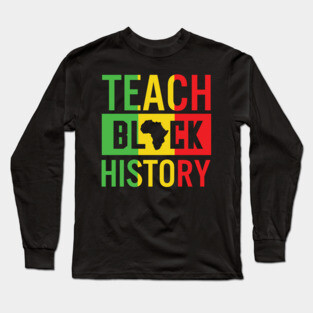 Teach Black History, Black History, Black Lives Matter, African American Long Sleeve T-Shirt